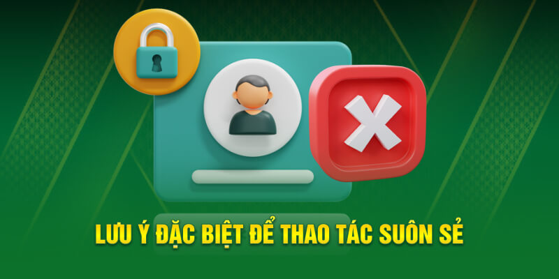 Lưu ý đặc biệt để thao tác suôn sẻ